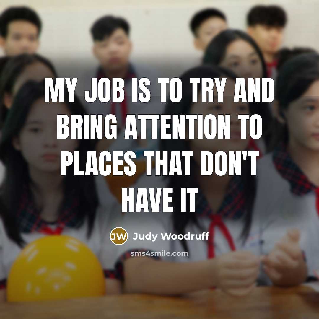 “My job is to try and bring attention to places…” quote by Judy Woodruff