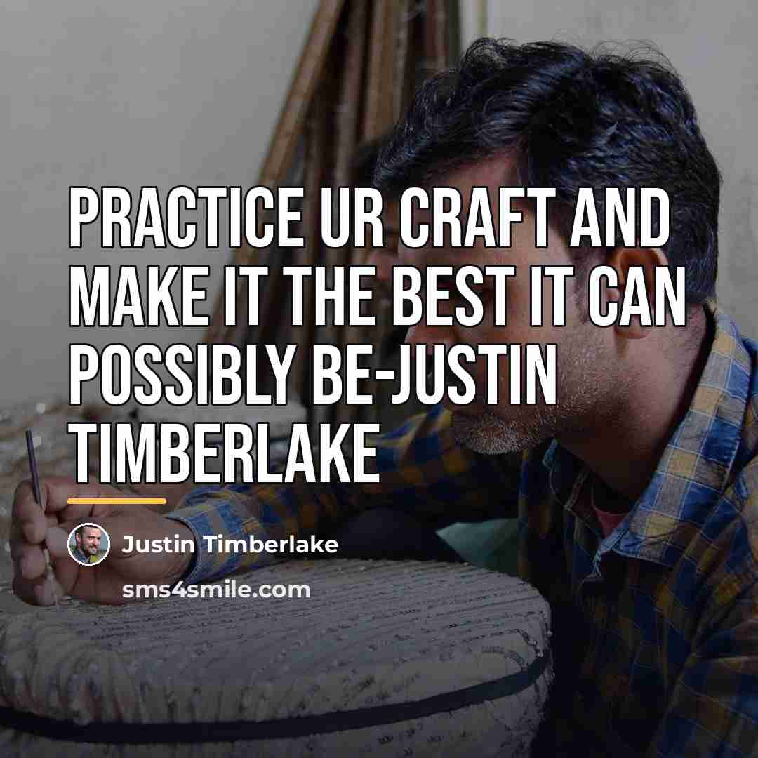 “Practice ur craft and make it the best it can…” quote by Justin Timberlake