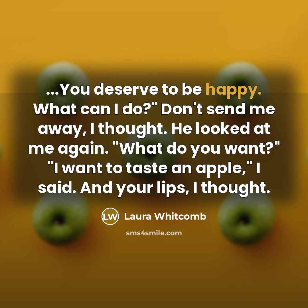 “...You deserve to be happy. What can I do?" Don't…” quote by Laura Whitcomb