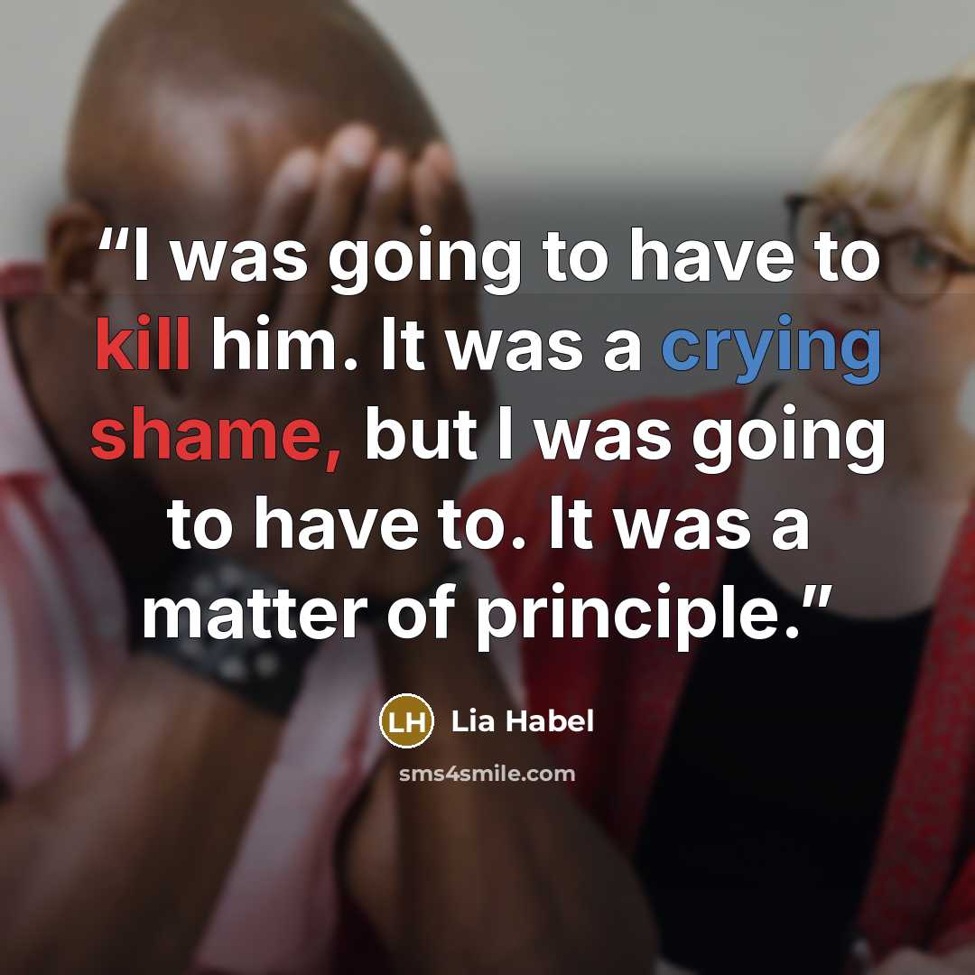 “I was going to have to kill him. It was a crying shame, but I was going to have to. It was a matter of principle.” quote by Lia Habel