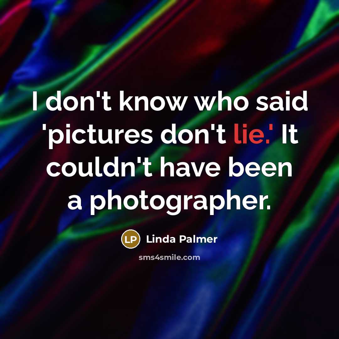 “I don't know who said 'pictures don't lie.' It couldn't…” quote by Linda Palmer