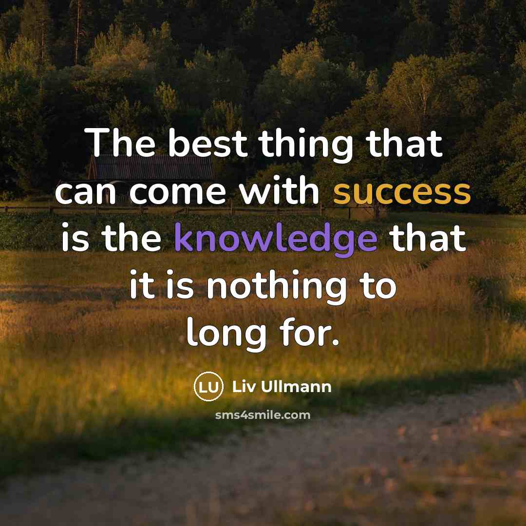 “The best thing that can come with success is the knowledge that it is nothing to long for.” quote by Liv Ullmann