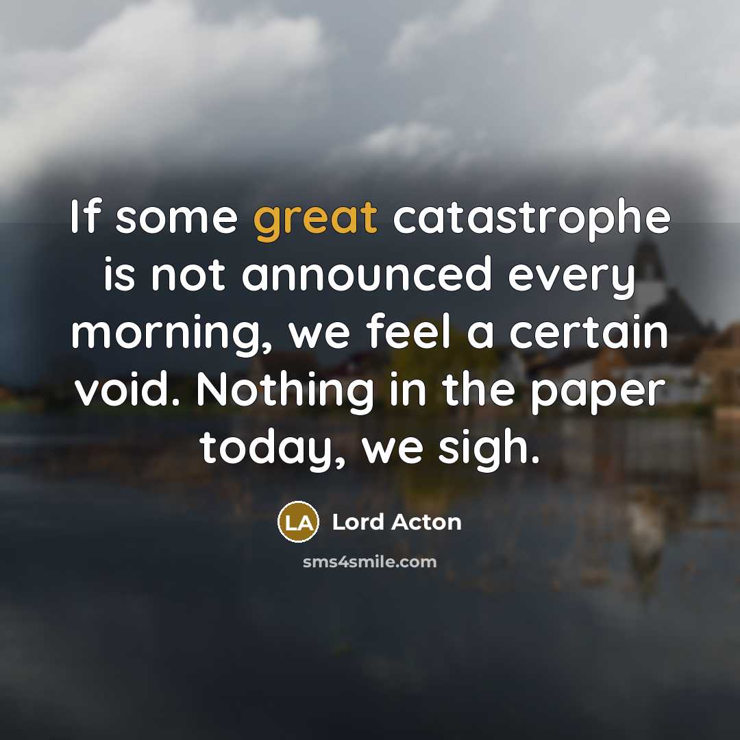 “If some great catastrophe is not announced every morning, we…” quote by Lord Acton