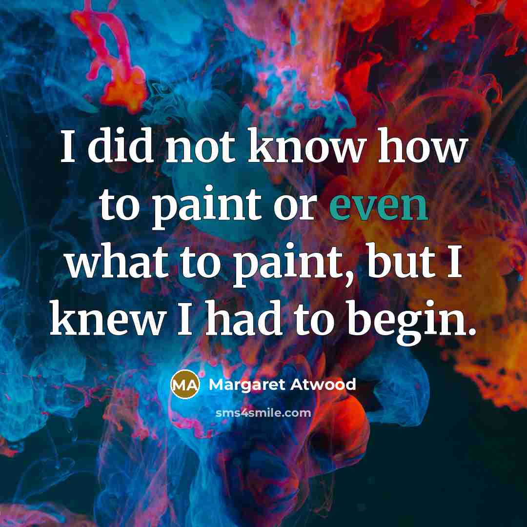 “I did not know how to paint or even what…” quote by Margaret Atwood