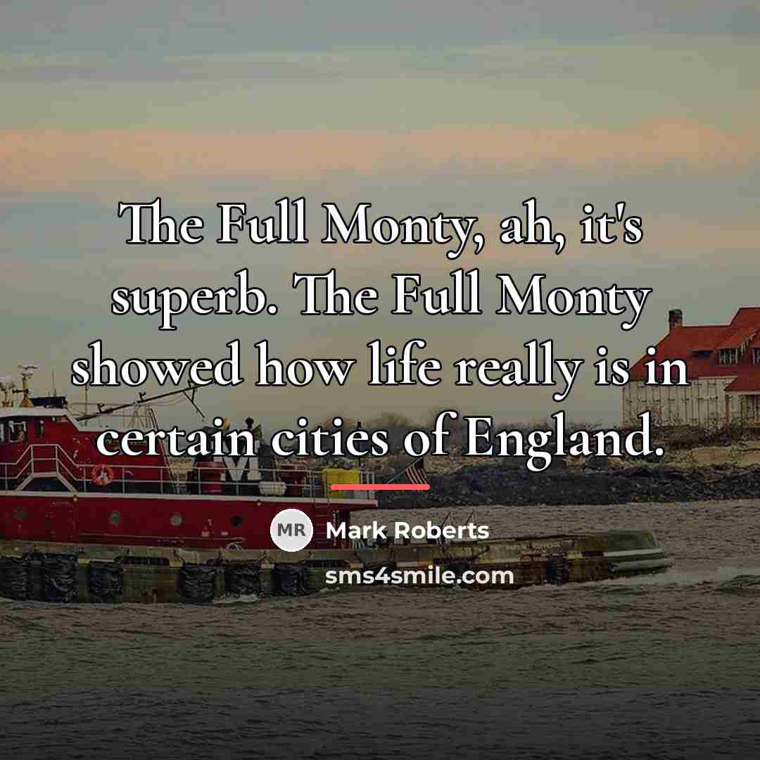 “The Full Monty, ah, it's superb. The Full Monty showed…” quote by Mark Roberts