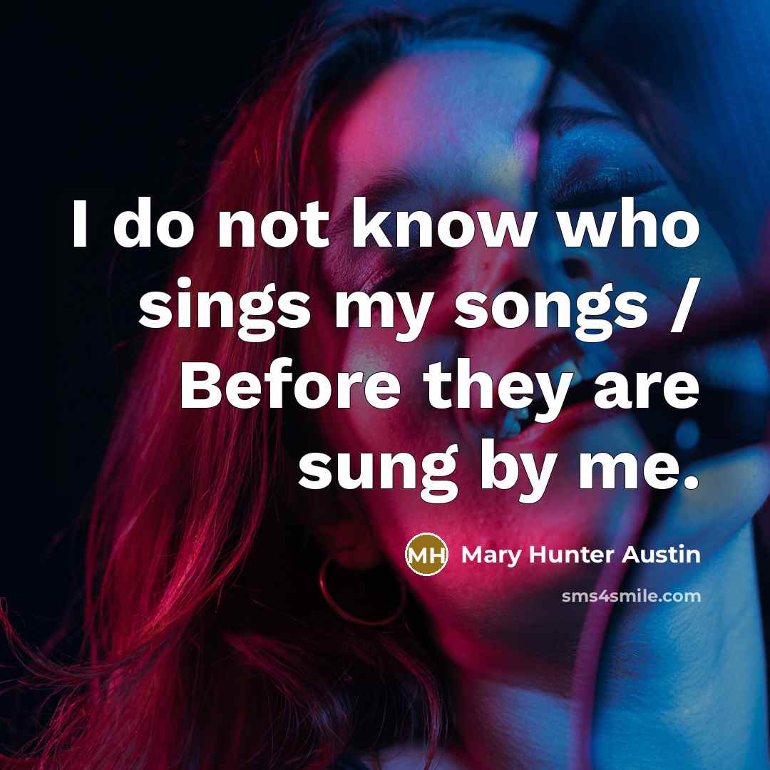 “I do not know who sings my songs / Before…” quote by Mary Hunter Austin