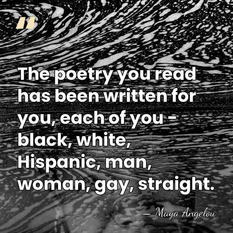 The poetry you read has been written for you, each of you&hellip; - Maya Angelou