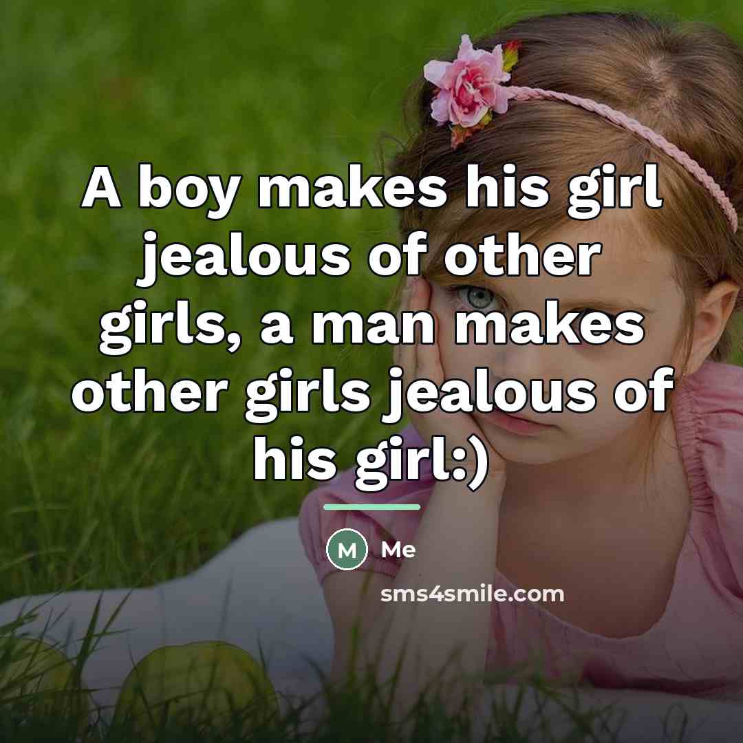 “A boy makes his girl jealous of other girls, a man makes other girls jealous of his girl:)” quote by Me