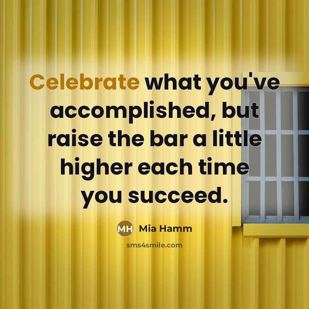 “Celebrate what you've accomplished, but raise the bar a little…” quote by Mia Hamm