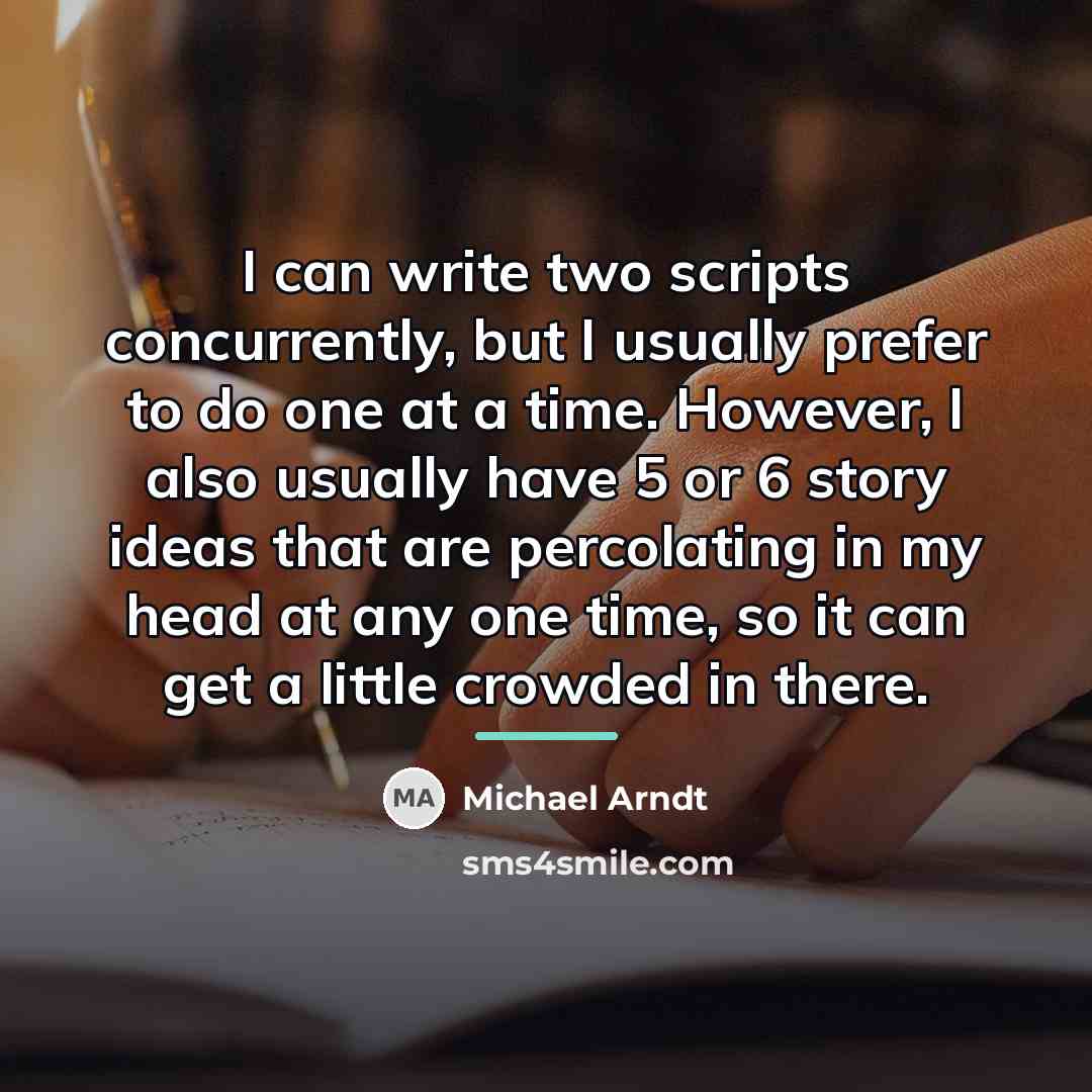 “I can write two scripts concurrently, but I usually prefer…” quote by Michael Arndt