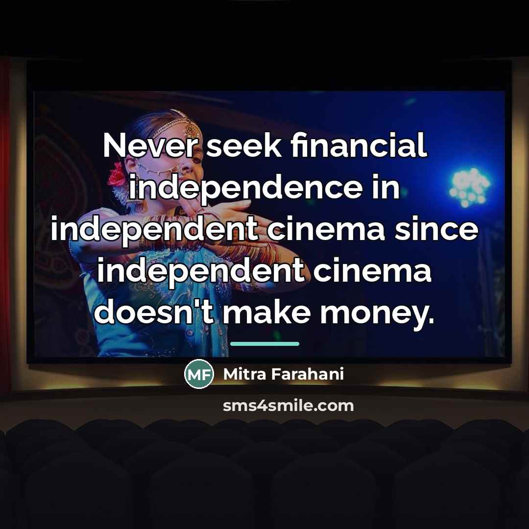 “Never seek financial independence in independent cinema since independent cinema…” quote by Mitra Farahani