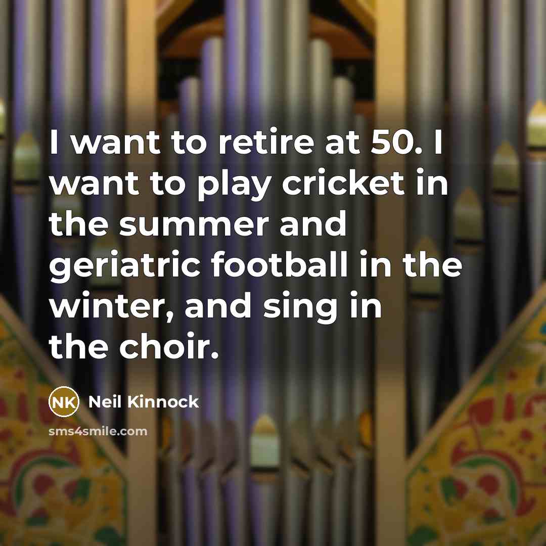 “I want to retire at 50. I want to play…” quote by Neil Kinnock