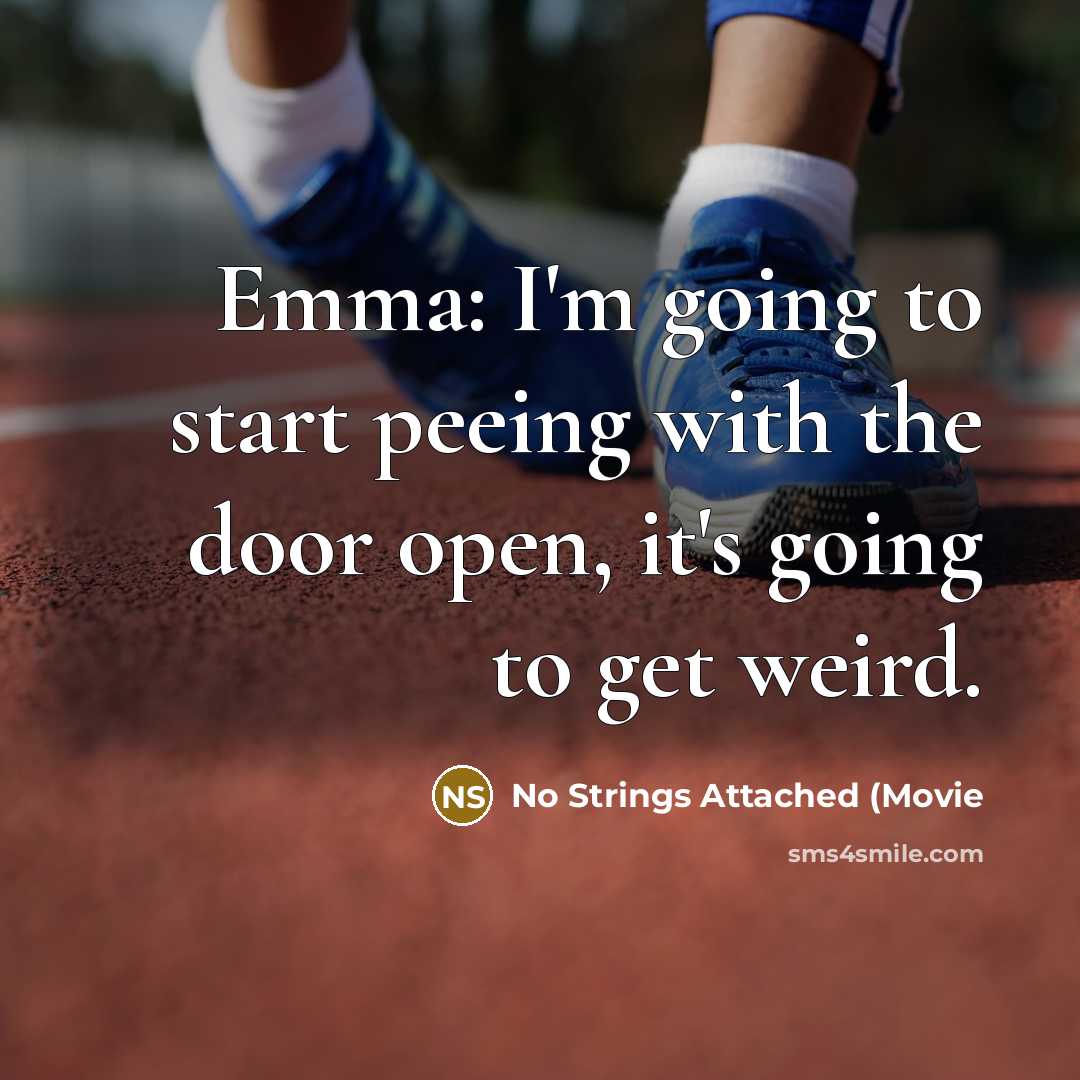 “Emma: I'm going to start peeing with the door open,…” quote by No Strings Attached (Movie