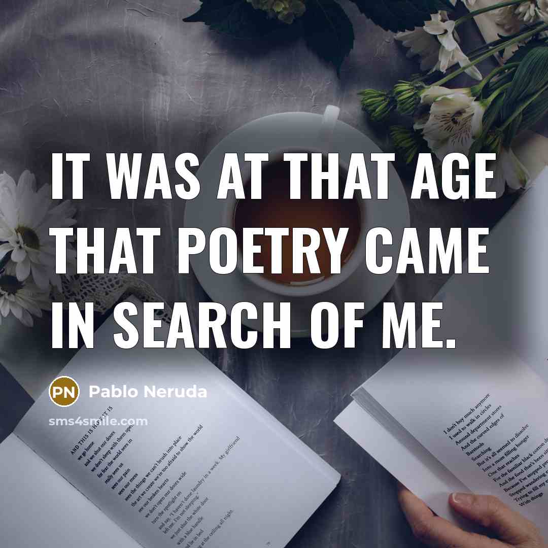 “It was at that age that poetry came in search…” quote by Pablo Neruda