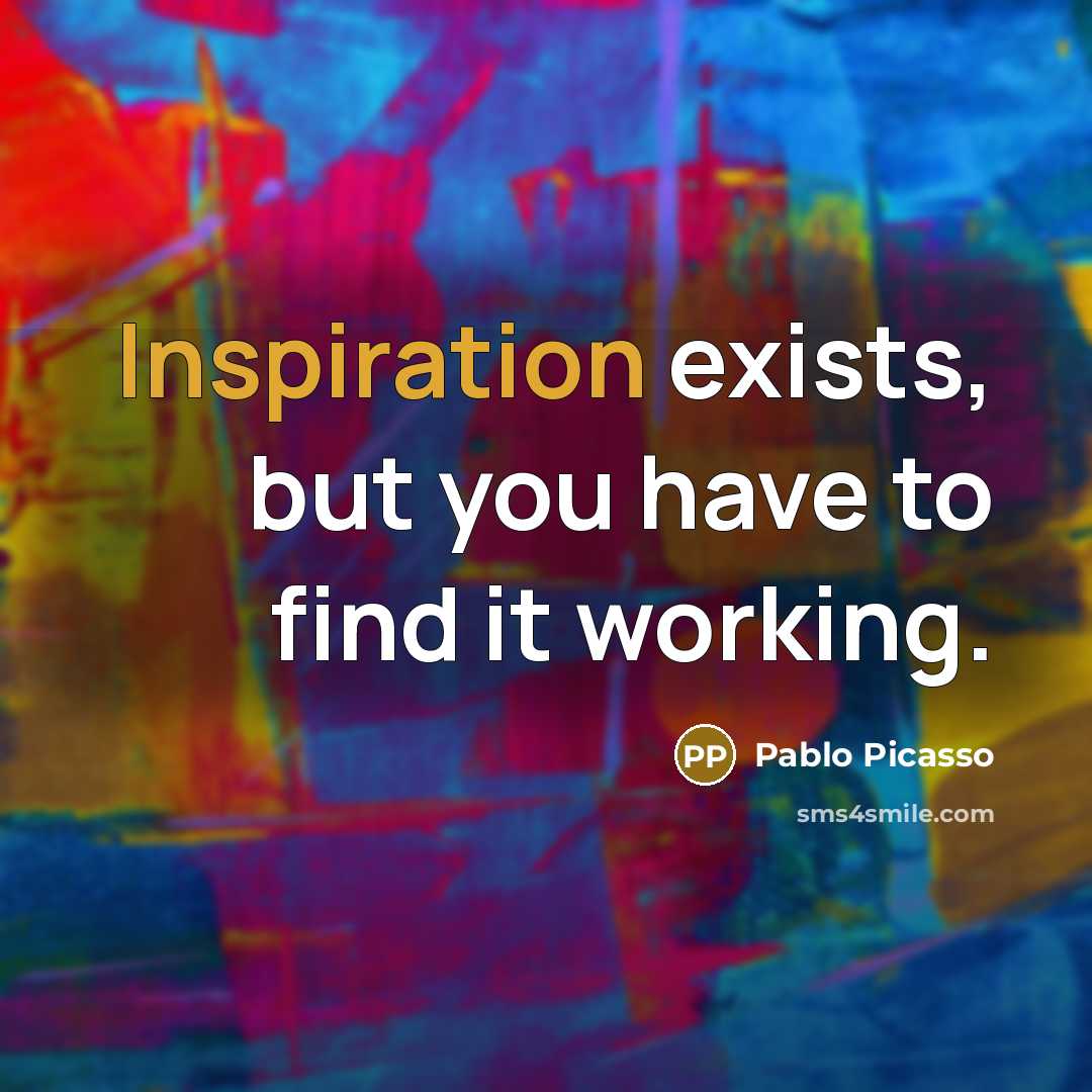 “Inspiration exists, but you have to find it working.” quote by Pablo Picasso