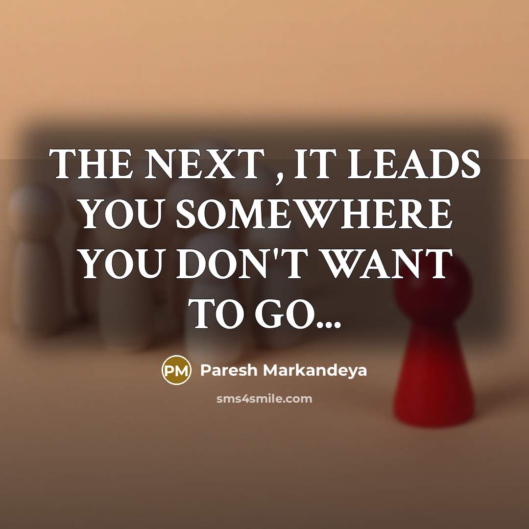 “THE NEXT , IT LEADS YOU SOMEWHERE YOU DON'T WANT…” quote by Paresh Markandeya