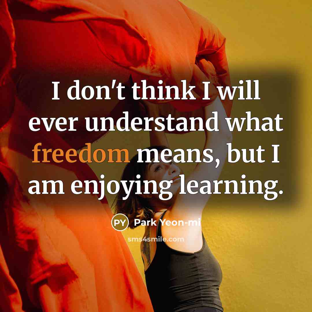 “I don't think I will ever understand what freedom means,…” quote by Park Yeon-mi