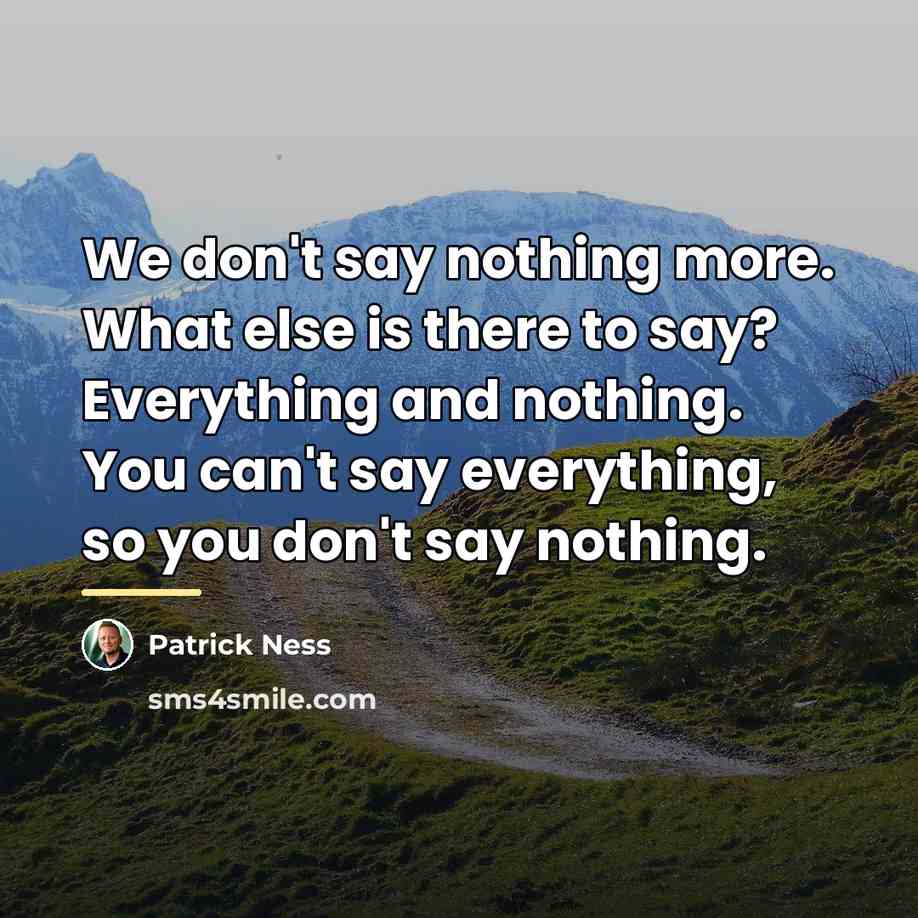 “We don't say nothing more. What else is there to…” quote by Patrick Ness