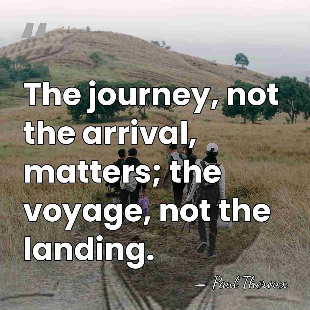 The journey, not the arrival, matters; the voyage, not the landing. - Paul Theroux