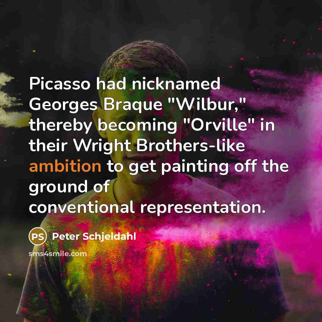 “Picasso had nicknamed Georges Braque "Wilbur," thereby becoming "Orville" in…” quote by Peter Schjeldahl