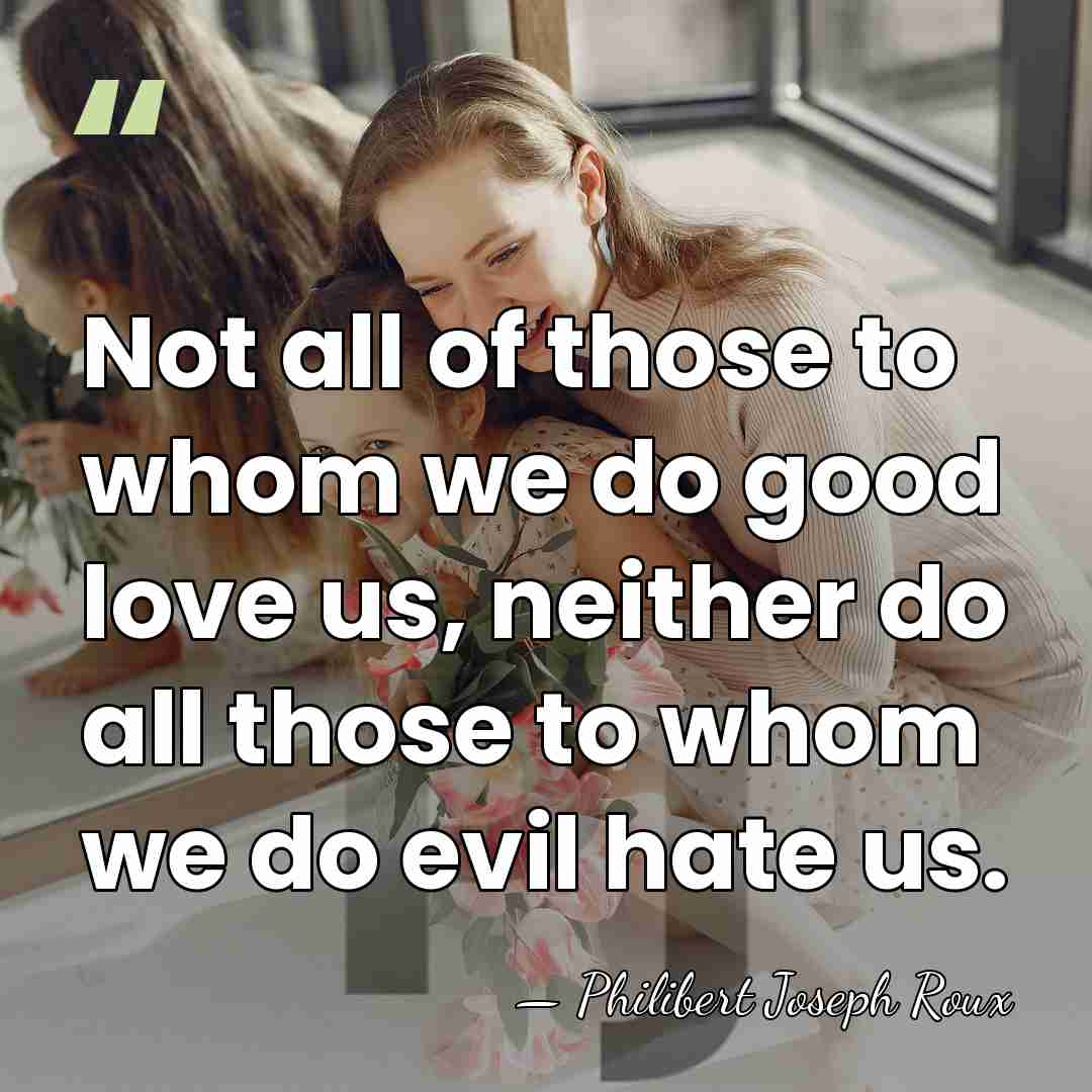Not all of those to whom we do good love us, neither&hellip; - Philibert Joseph Roux