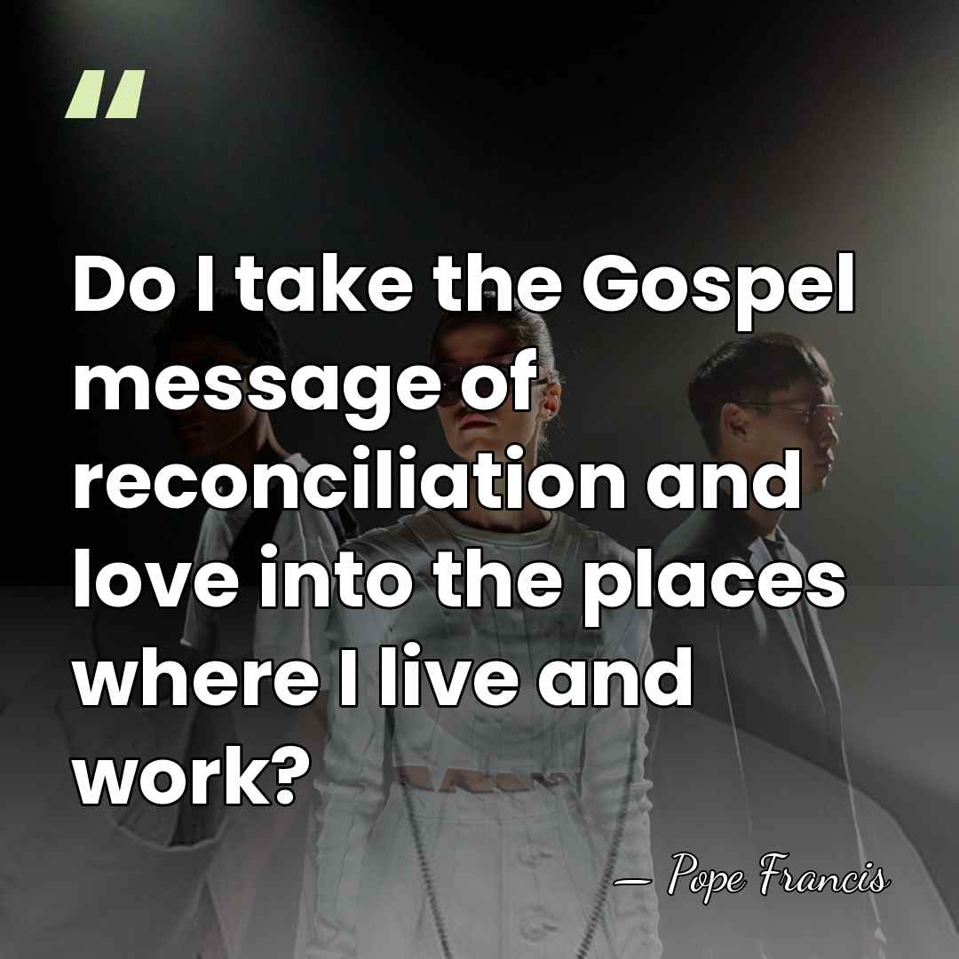Do I take the Gospel message of reconciliation and love into the&hellip; - Pope Francis
