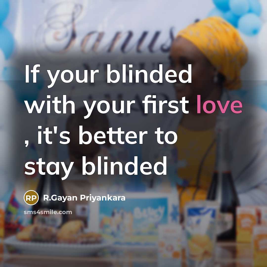 “If your blinded with your first love , it's better…” quote by R.Gayan Priyankara
