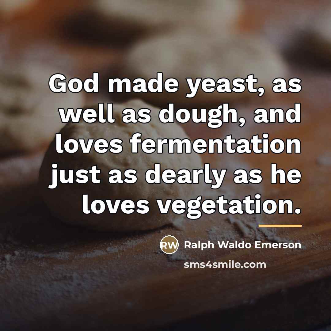 “God made yeast, as well as dough, and loves fermentation…” quote by Ralph Waldo Emerson