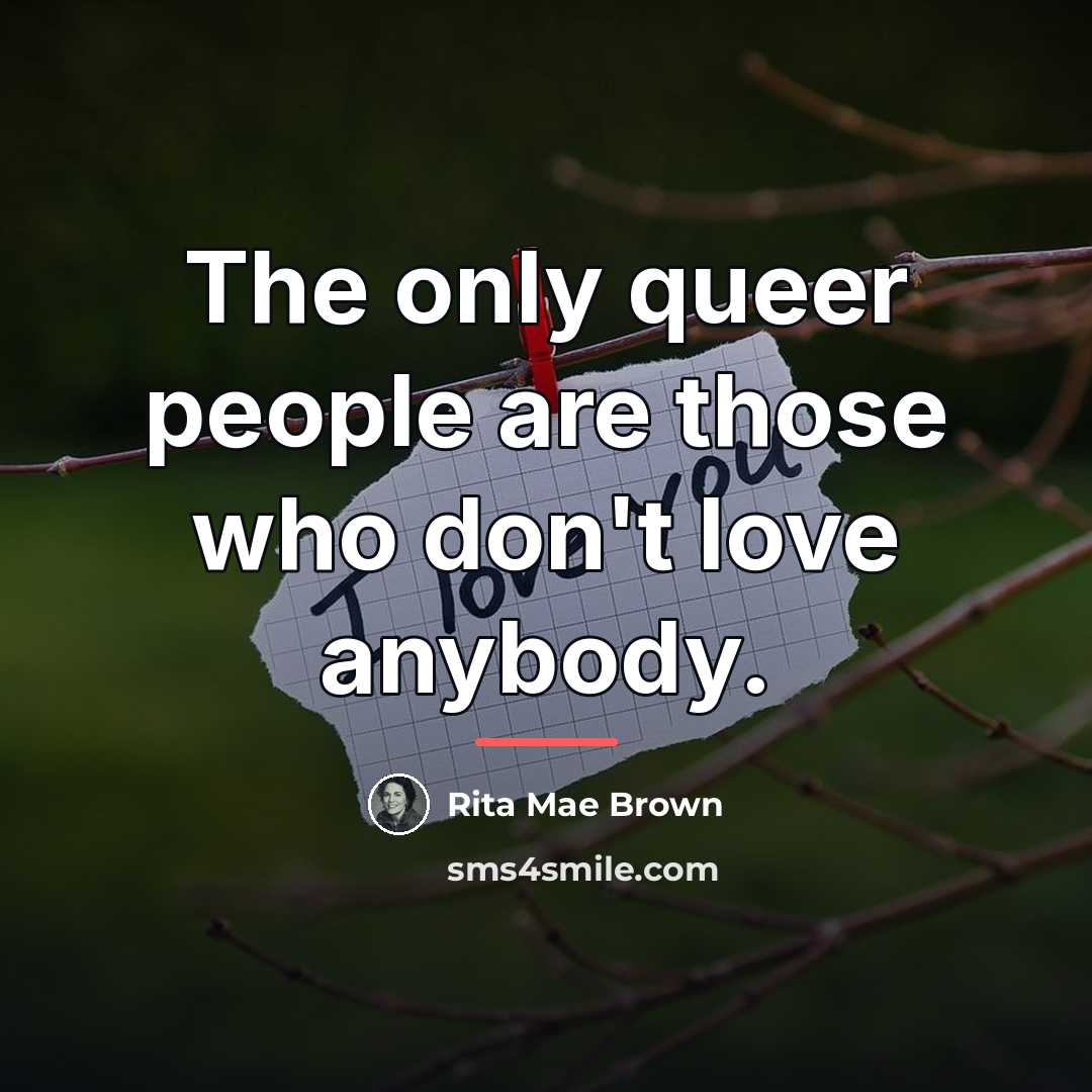 “The only queer people are those who don't love anybody.…” quote by Rita Mae Brown