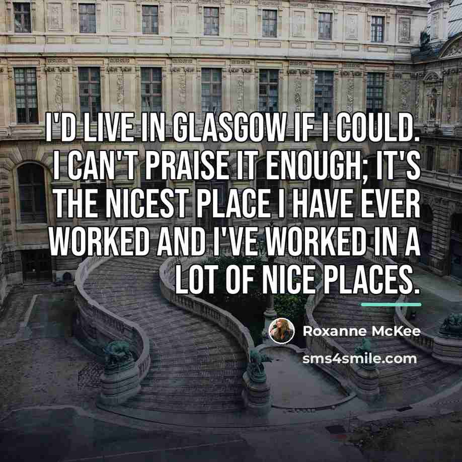 “I'd live in Glasgow if I could. I can't praise…” quote by Roxanne McKee
