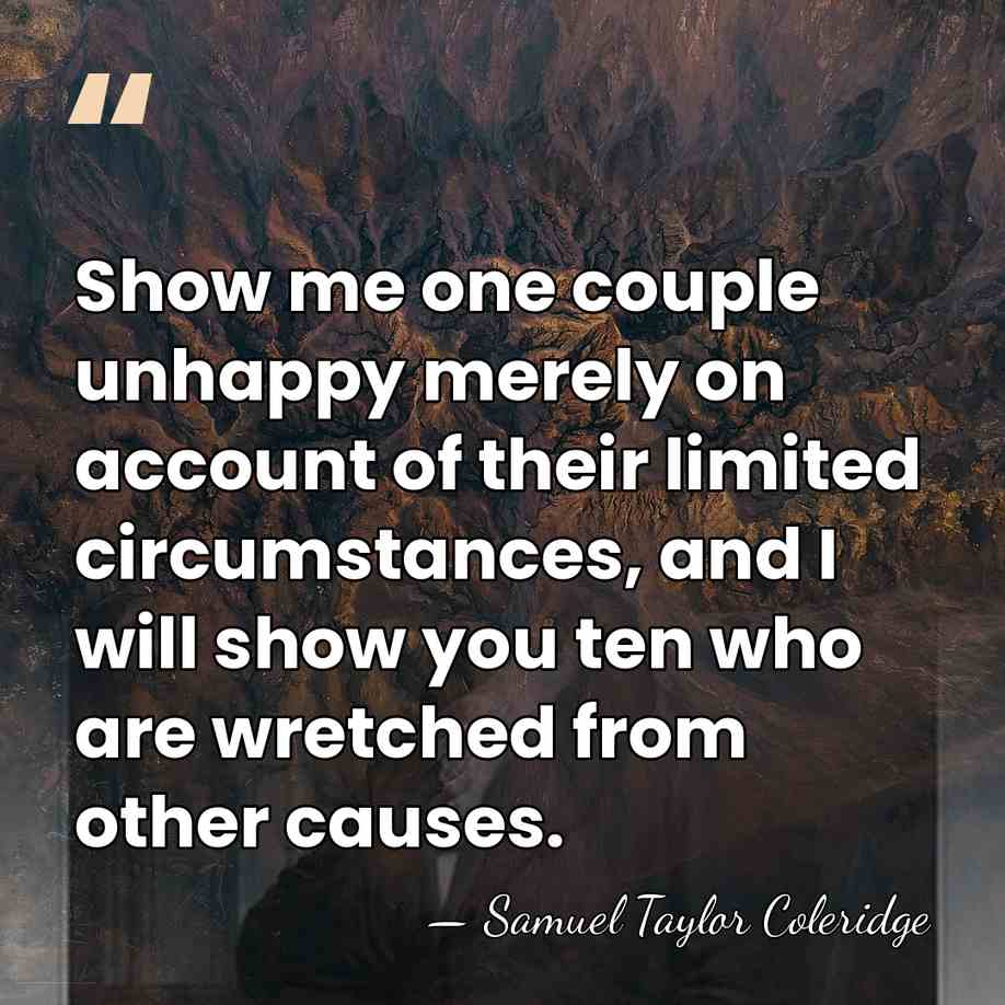 Show me one couple unhappy merely on account of their limited circumstances,&hellip; - Samuel Taylor Coleridge