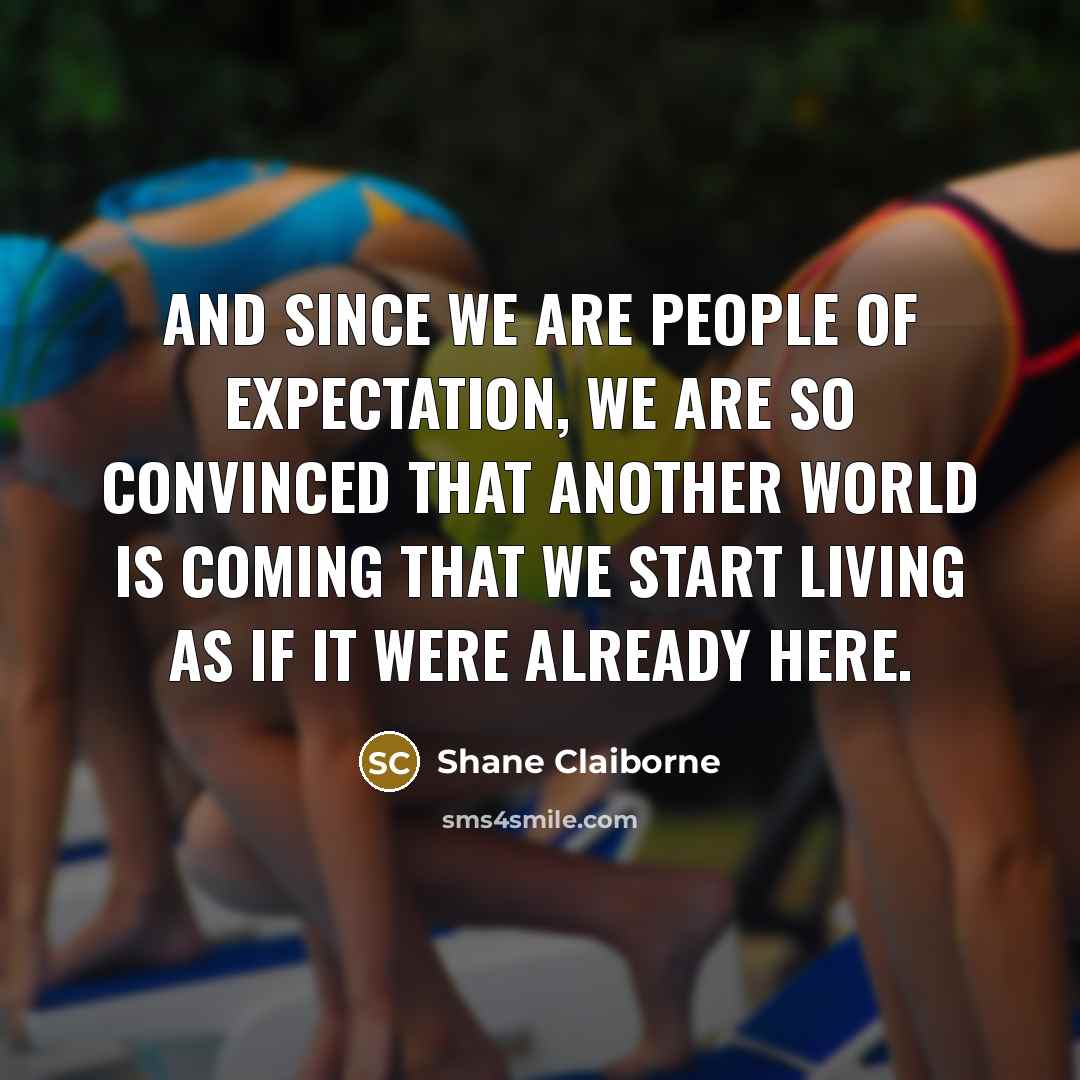 “And since we are people of expectation, we are so…” quote by Shane Claiborne