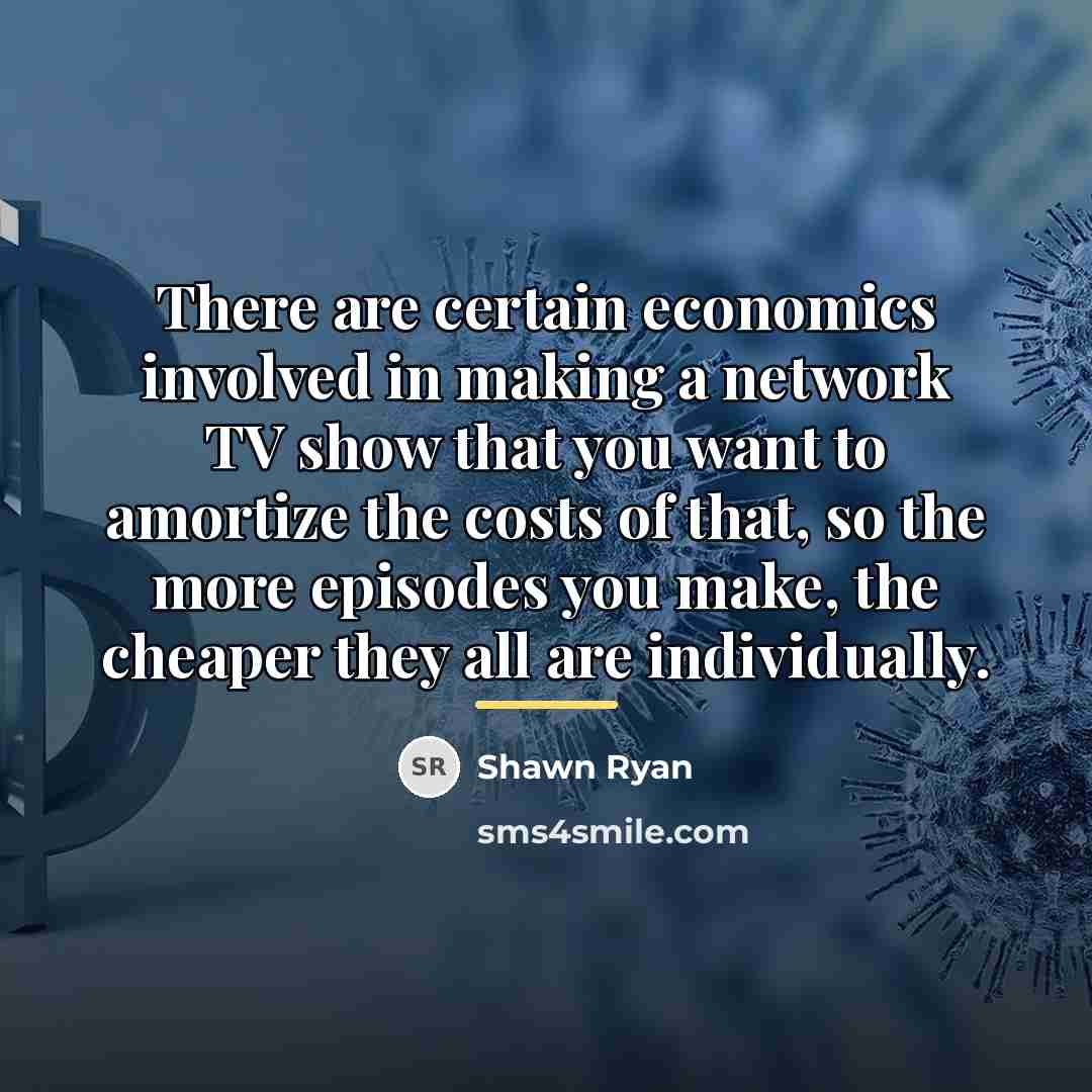 “There are certain economics involved in making a network TV…” quote by Shawn Ryan