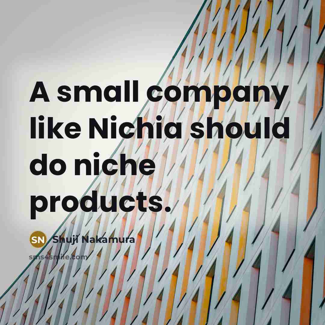 “A small company like Nichia should do niche products.…” quote by Shuji Nakamura