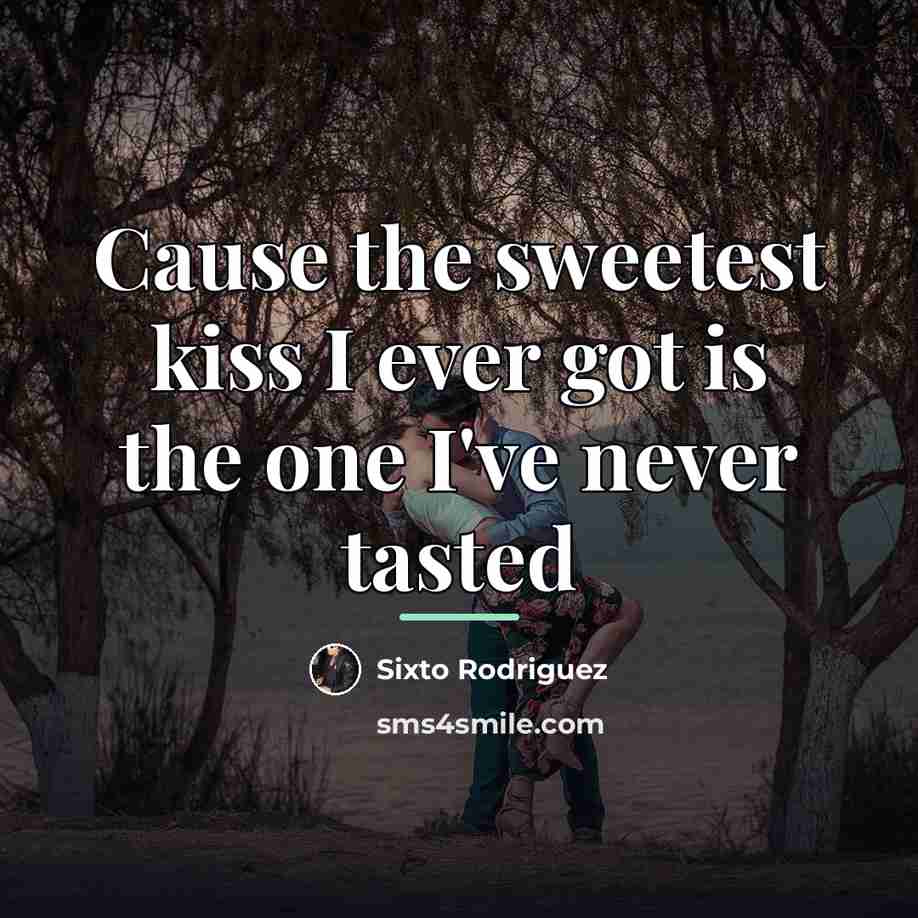 “Cause the sweetest kiss I ever got is the one…” quote by Sixto Rodriguez