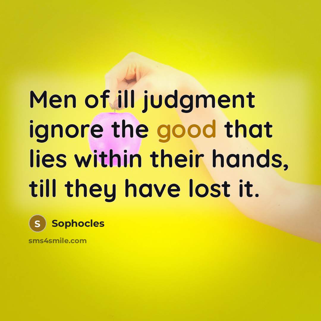 “Men of ill judgment ignore the good that lies within…” quote by Sophocles