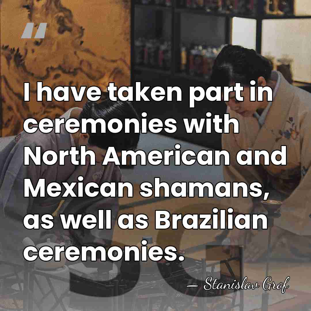 I have taken part in ceremonies with North American and Mexican shamans,&hellip; - Stanislav Grof
