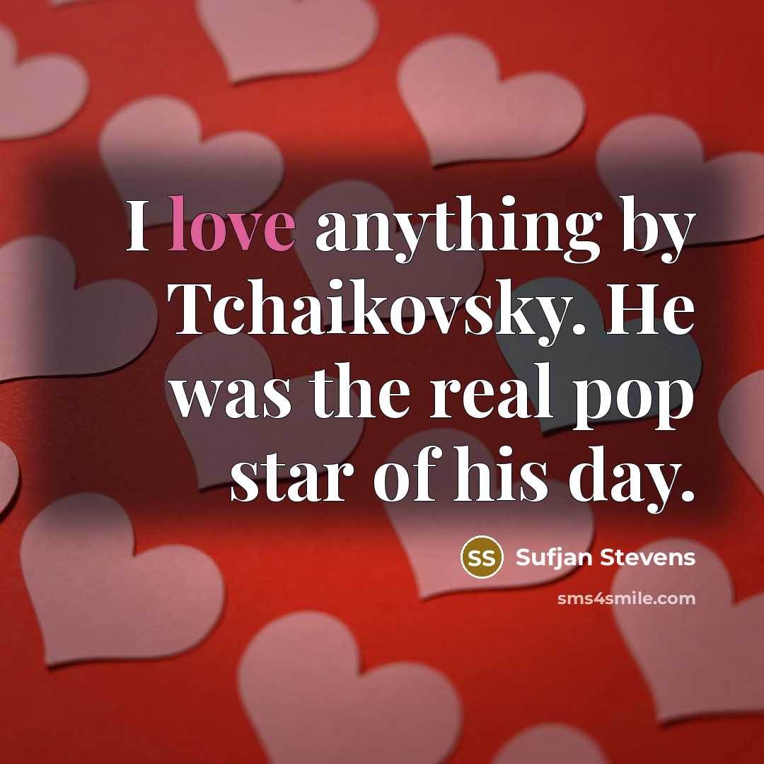 “I love anything by Tchaikovsky. He was the real pop…” quote by Sufjan Stevens