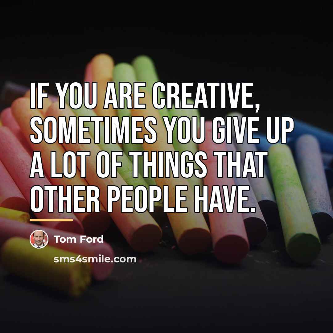 “If you are creative, sometimes you give up a lot…” quote by Tom Ford