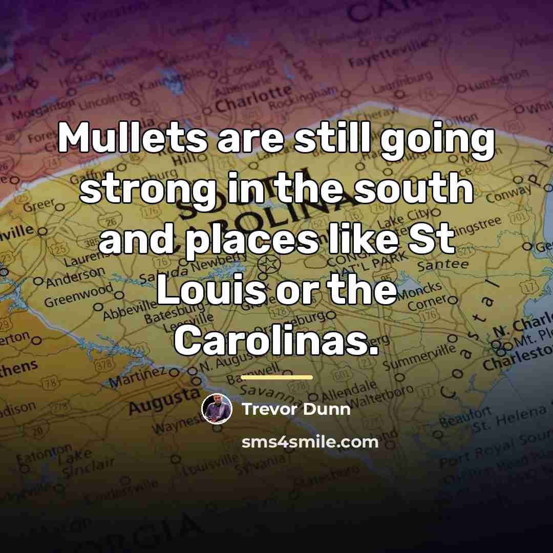 “Mullets are still going strong in the south and places…” quote by Trevor Dunn