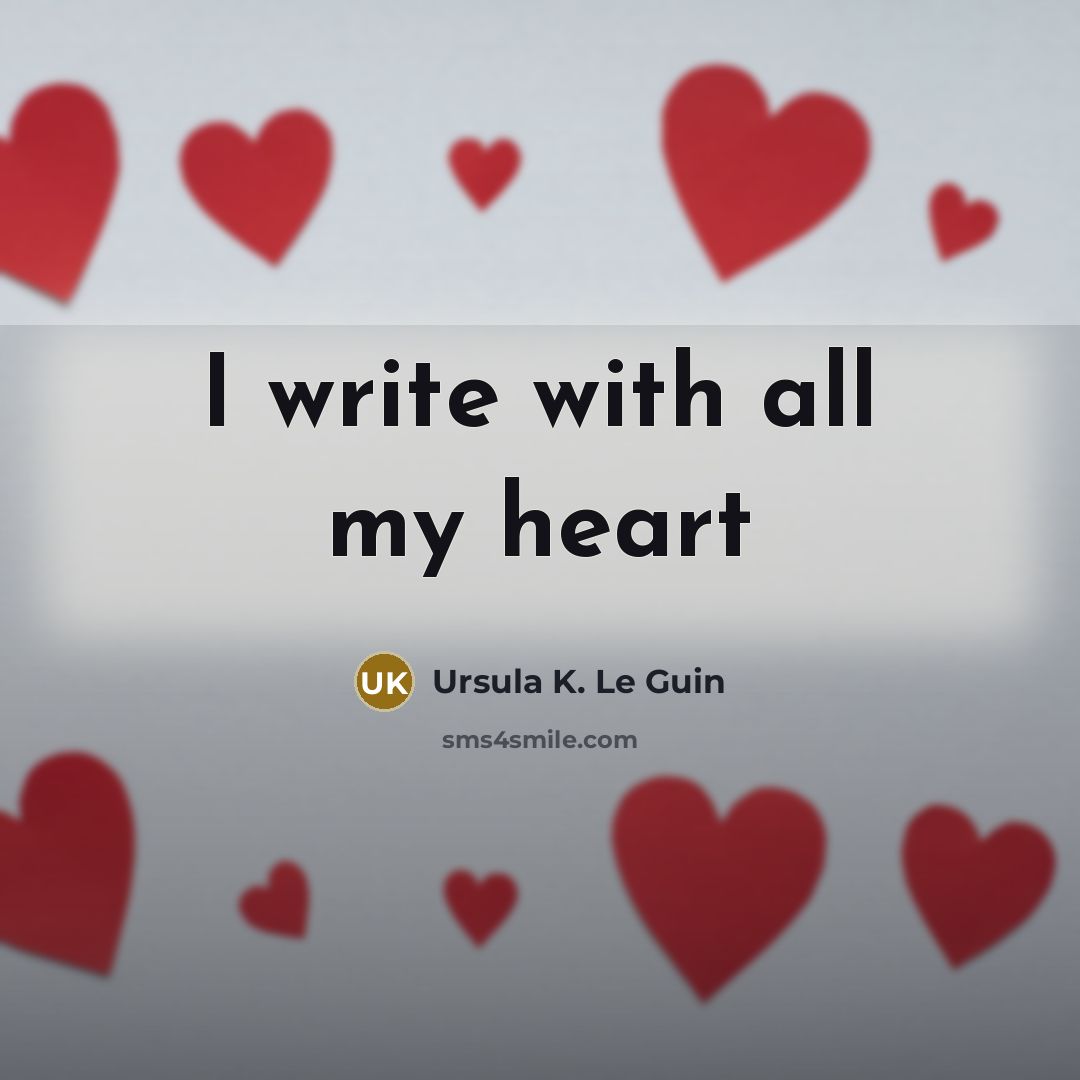 “I write with all my heart…” quote by Ursula K. Le Guin