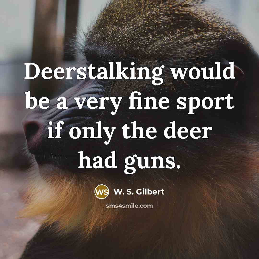 “Deerstalking would be a very fine sport if only the…” quote by W. S. Gilbert