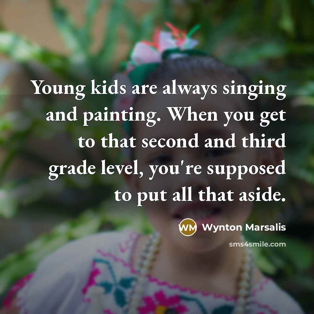 “Young kids are always singing and painting. When you get…” quote by Wynton Marsalis