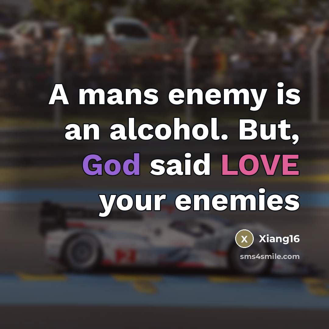 “A mans enemy is an alcohol. But, God said LOVE…” quote by Xiang16