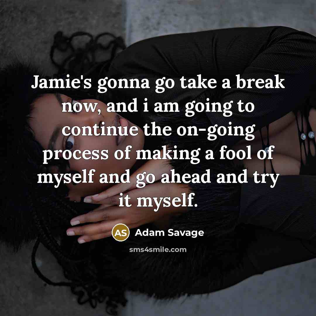 “Jamie's gonna go take a break now, and i am…” quote by Adam Savage