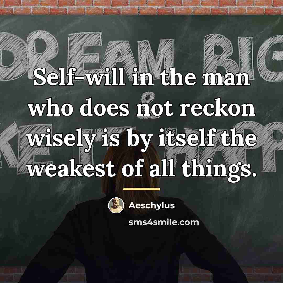 “Self-will in the man who does not reckon wisely is…” quote by Aeschylus