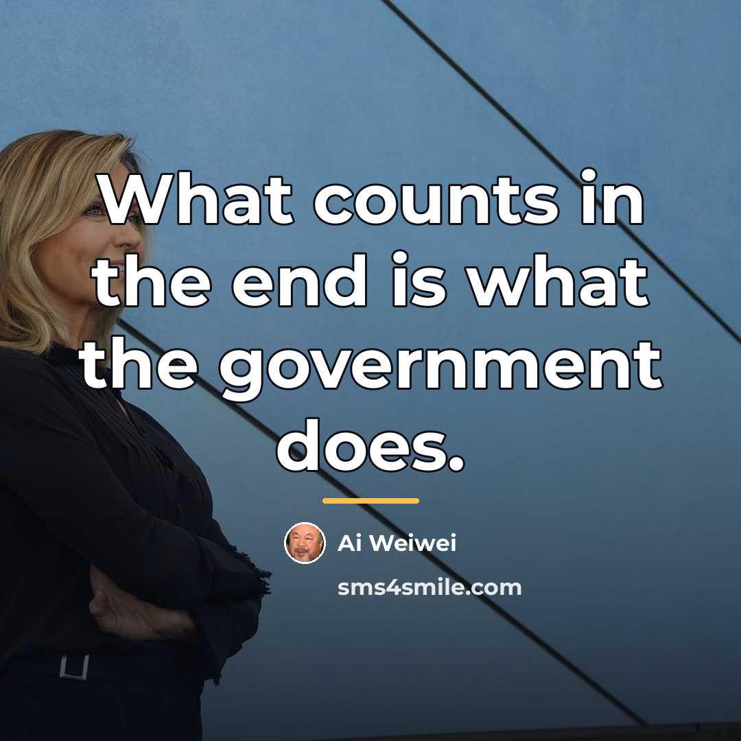 “What counts in the end is what the government does.…” quote by Ai Weiwei