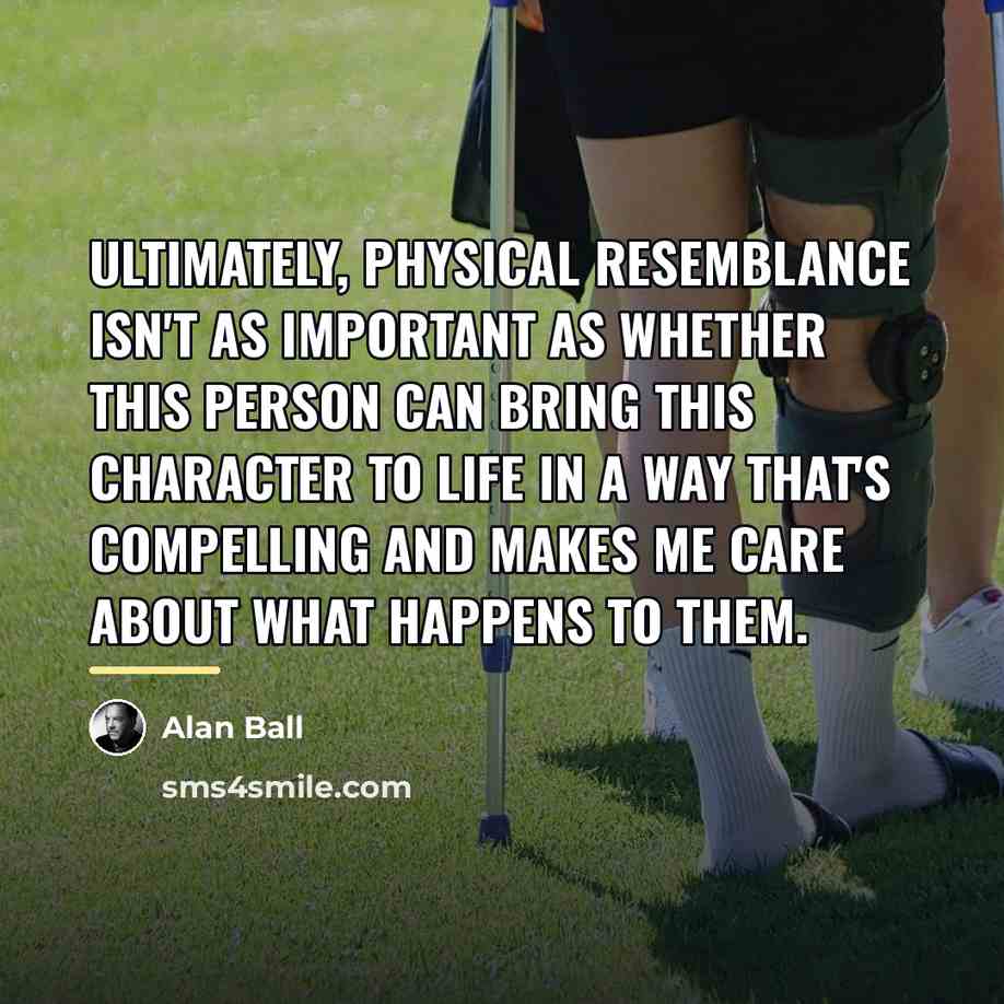 “Ultimately, physical resemblance isn't as important as whether this person…” quote by Alan Ball