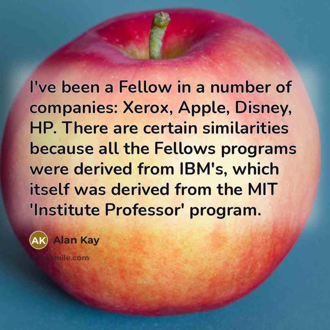 “I've been a Fellow in a number of companies: Xerox,…” quote by Alan Kay