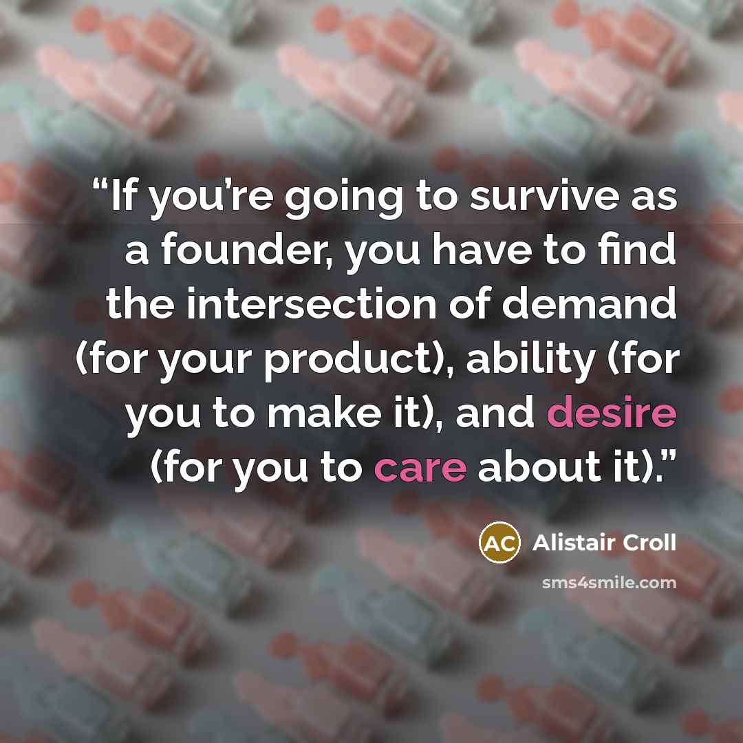 “If you’re going to survive as a founder, you have to find the intersection of demand (for your product), ability (for you to make it), and desire (for you to care about it).” quote by Alistair Croll